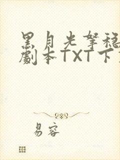 黑月光拿稳BE剧本TXT下载