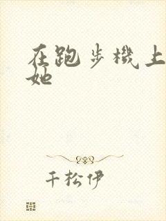 在跑步机上要了她