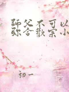 师父不可以限弥弥合欢宗小说