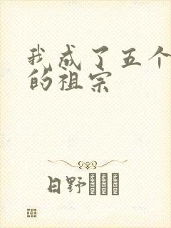 我成了五个大佬的祖宗
