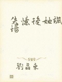 失忆后她飒爆全场