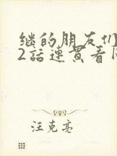 继的朋友们第62话连贯看网站