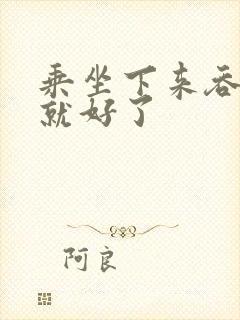 乘坐下来吞下去就好了