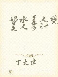 奶水美人双性h美人多汁