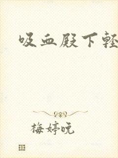 吸血殿下轻一点