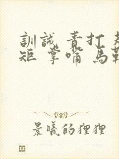 训诫 责打 规矩 掌嘴 马鞭