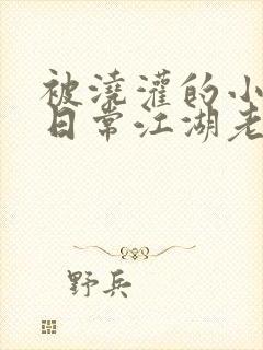 被浇灌的小侯爷日常江湖老手小说