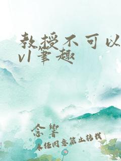 教授不可以c1v1笔趣