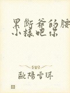 累断爷的腰by小样吧你