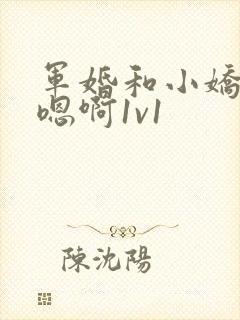 军婚和小娇妻h嗯啊1v1