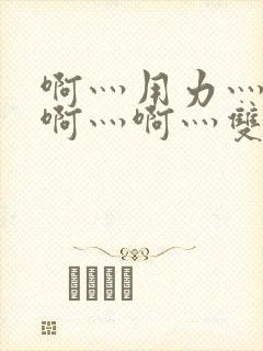 啊灬用力灬啊灬啊灬啊灬双男主