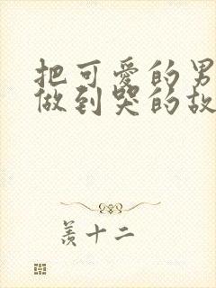 把可爱的男孩子做到哭的故事