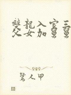 双龙入室三人行父女加舅舅