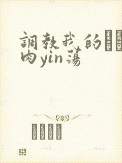 调教我的妺妺H肉yin荡