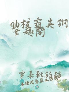 gb校霸夹钢笔笔趣阁