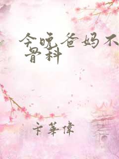 今晚爸妈不在家 骨科