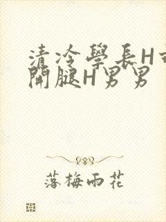清冷学长H乖打开腿H男男