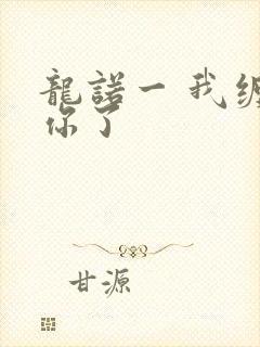 龙诺一 我缠定你了