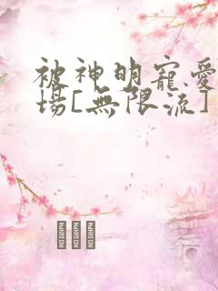 被神明宠爱的下场[无限流]