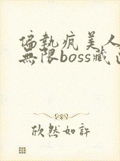 偏执疯美人玩哭无限boss藏匣