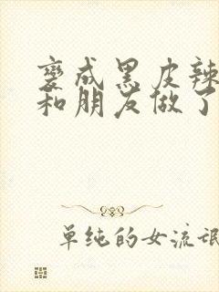 变成黑皮辣妹吼和朋友做了漫画