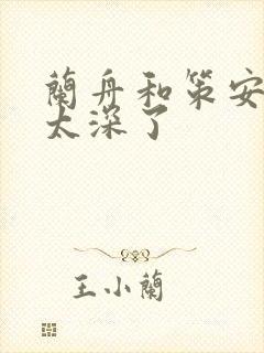 兰舟和策安肉 太深了