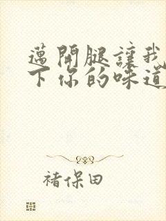 迈开腿让我尝一下你的味道一