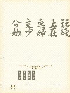 公交车上玩弄白嫩少妇在线观看