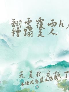 翻云覆雨h老头糟蹋美人