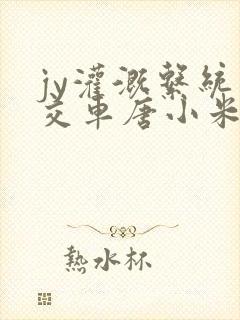 jy灌溉系统公交车唐小米