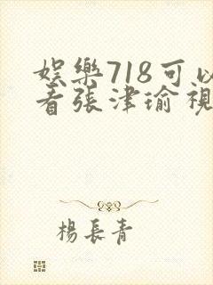 娱乐718可以看张津瑜视频吗