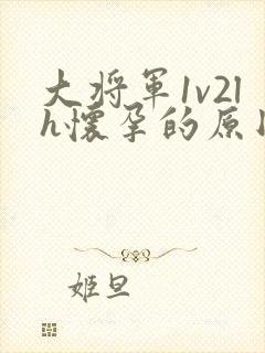 大将军1v2lh怀孕的原因