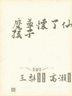 魔尊怀了仙尊的孩子