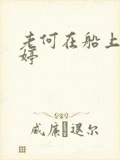 老何在船上弄雨婷