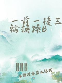 一前一后三个人轮换躁B