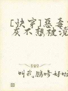 [快穿]恶毒炮灰不想被浇灌