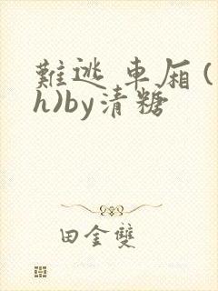 难逃 车厢 (h)by清糖