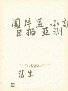 图片区 小说区 自拍 亚洲