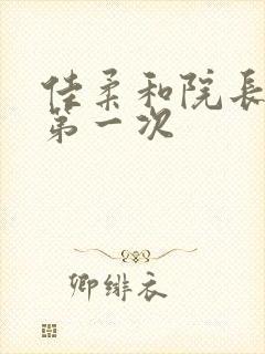 佳柔和院长公的第一次