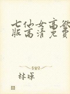 七仙女高欲春清版高清免费完整版
