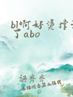bl啊好烫撑满了abo
