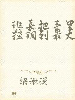 班长把手里的遥控调到最大