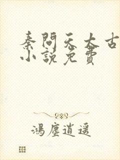 秦问天太古神王小说免费