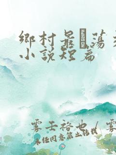 乡村最婬荡交换小说短篇