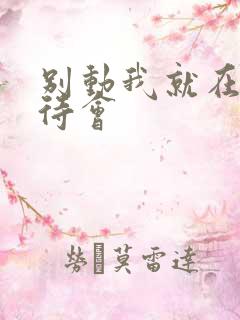 别动我就在里面待会