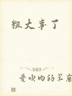 粗大事了