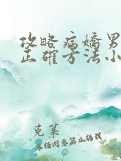 攻略病娇男配的正确方法小说免费阅读