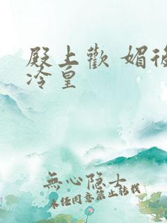 殿上欢 媚后戏冷皇