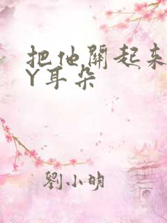 把他关起来 BY耳朵