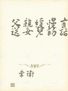 父亲缓慢有力挺送女儿的话30字